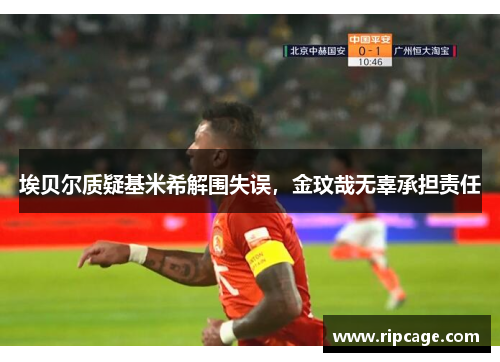 埃贝尔质疑基米希解围失误，金玟哉无辜承担责任
