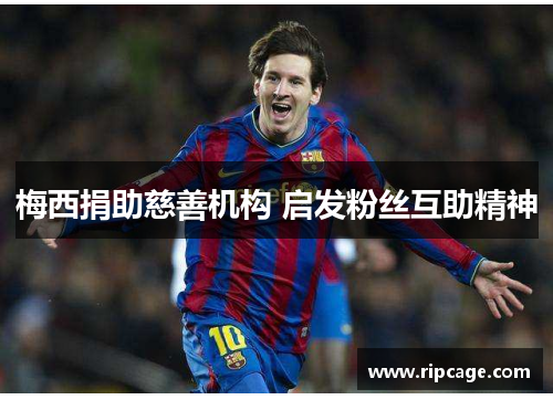 梅西捐助慈善机构 启发粉丝互助精神